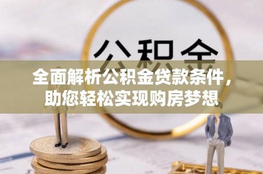 富平全面解析公积金贷款条件，助您轻松实现购房梦想