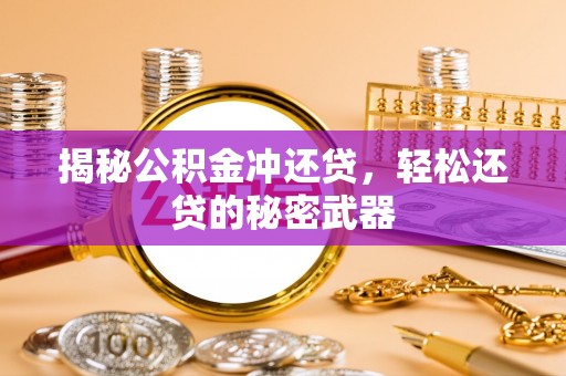 富平揭秘公积金冲还贷，轻松还贷的秘密武器