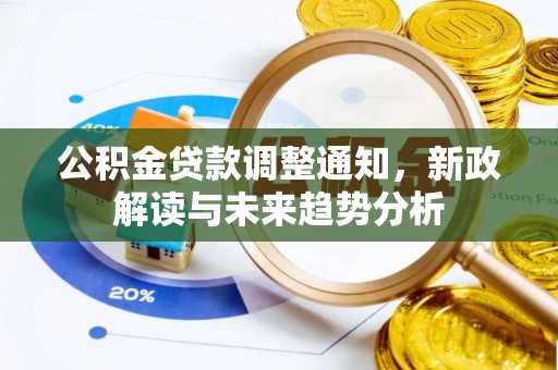 富平公积金贷款调整通知，新政解读与未来趋势分析