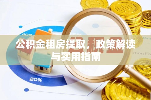 富平公积金租房提取，政策解读与实用指南