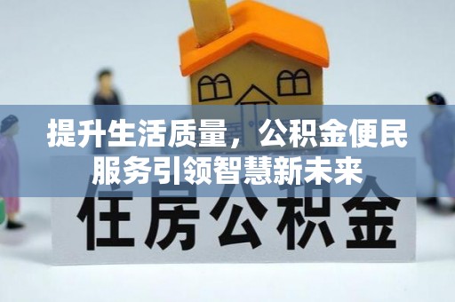 富平提升生活质量，公积金便民服务引领智慧新未来
