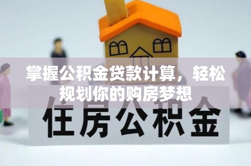 富平掌握公积金贷款计算，轻松规划你的购房梦想