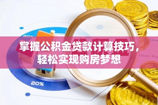 富平掌握公积金贷款计算技巧，轻松实现购房梦想