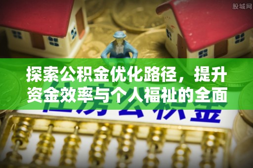 富平探索公积金优化路径，提升资金效率与个人福祉的全面解析
