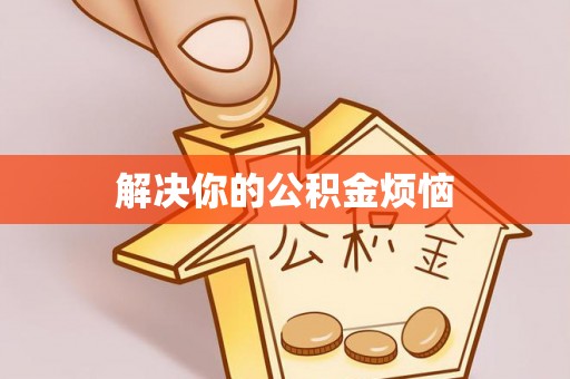 富平解决你的公积金烦恼