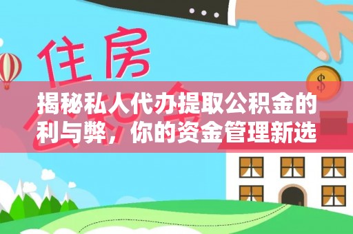 富平揭秘私人代办提取公积金的利与弊，你的资金管理新选择