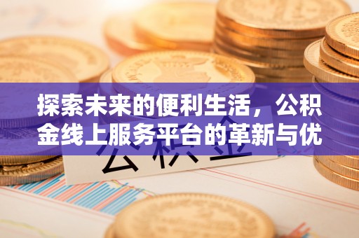 富平探索未来的便利生活，公积金线上服务平台的革新与优势