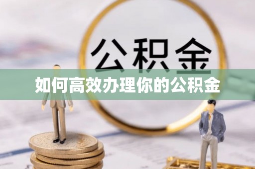富平如何高效办理你的公积金