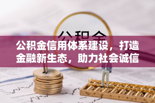 富平公积金信用体系建设，打造金融新生态，助力社会诚信发展