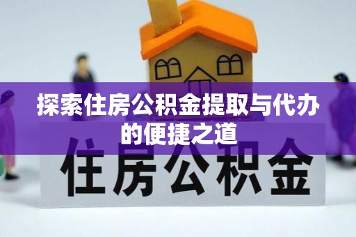 富平探索住房公积金提取与代办的便捷之道