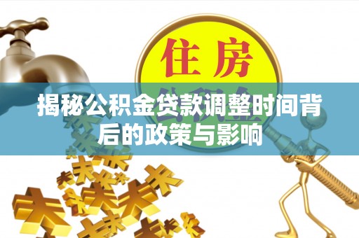 富平揭秘公积金贷款调整时间背后的政策与影响