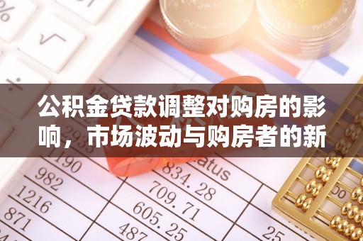 富平公积金贷款调整对购房的影响，市场波动与购房者的新选择