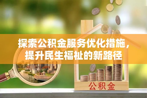 富平探索公积金服务优化措施，提升民生福祉的新路径