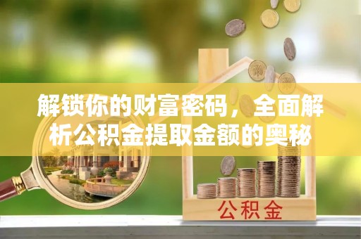 富平解锁你的财富密码，全面解析公积金提取金额的奥秘