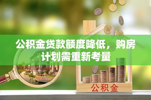 富平公积金贷款额度降低，购房计划需重新考量