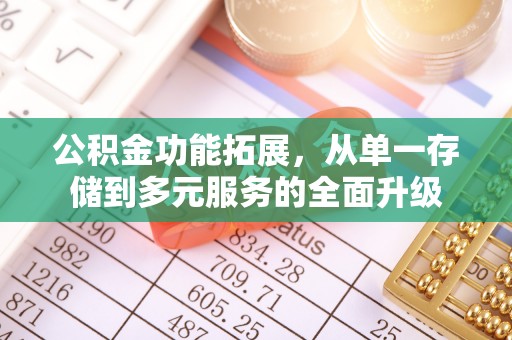 富平公积金功能拓展，从单一存储到多元服务的全面升级