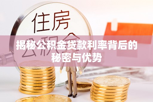 富平揭秘公积金贷款利率背后的秘密与优势