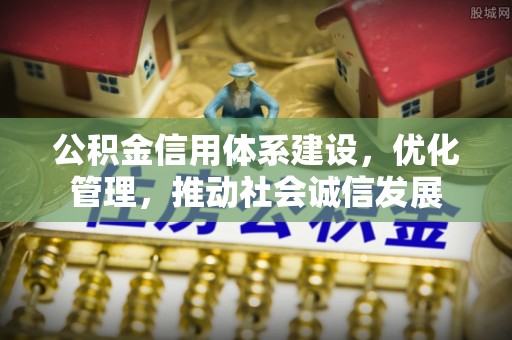 富平公积金信用体系建设，优化管理，推动社会诚信发展