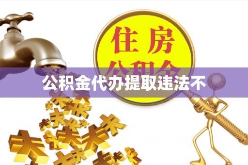 富平公积金代办提取违法不