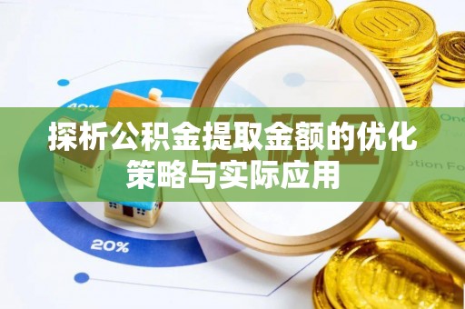 富平探析公积金提取金额的优化策略与实际应用