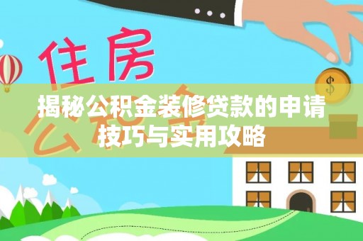富平揭秘公积金装修贷款的申请技巧与实用攻略