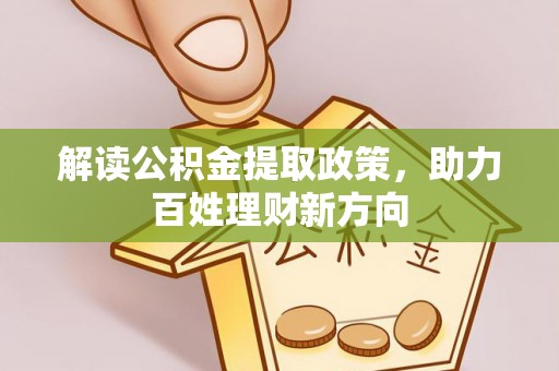 富平解读公积金提取政策，助力百姓理财新方向