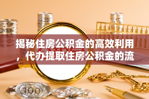 富平揭秘住房公积金的高效利用，代办提取住房公积金的流程与技巧