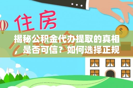 富平揭秘公积金代办提取的真相，是否可信？如何选择正规服务？