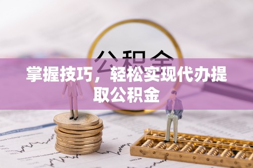 富平掌握技巧，轻松实现代办提取公积金