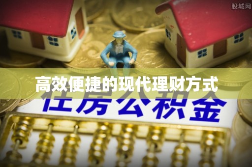 富平高效便捷的现代理财方式