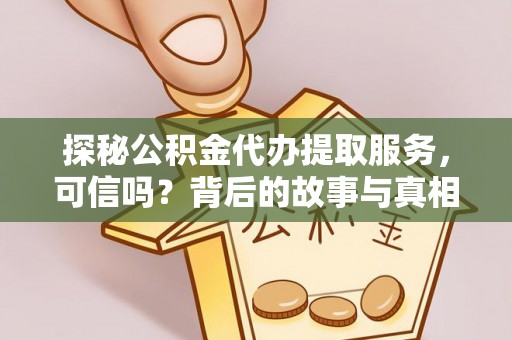 富平探秘公积金代办提取服务，可信吗？背后的故事与真相