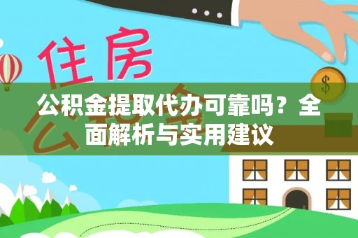 富平公积金提取代办可靠吗？全面解析与实用建议