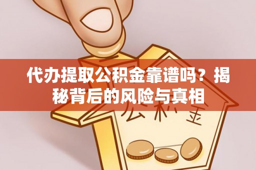 富平代办提取公积金靠谱吗？揭秘背后的风险与真相