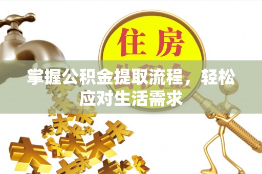 富平掌握公积金提取流程，轻松应对生活需求