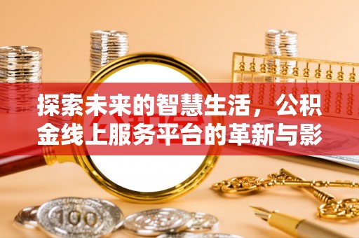 富平探索未来的智慧生活，公积金线上服务平台的革新与影响