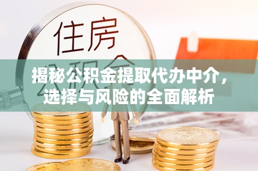 富平揭秘公积金提取代办中介，选择与风险的全面解析