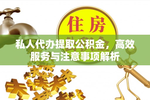 富平私人代办提取公积金，高效服务与注意事项解析