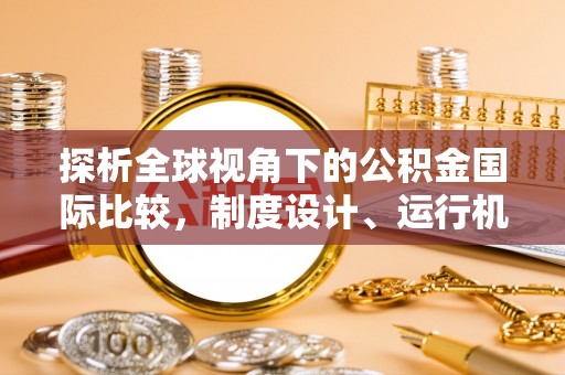 富平探析全球视角下的公积金国际比较，制度设计、运行机制与未来趋势