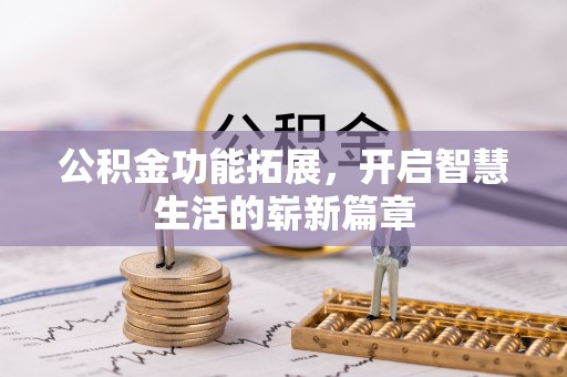 富平公积金功能拓展，开启智慧生活的崭新篇章
