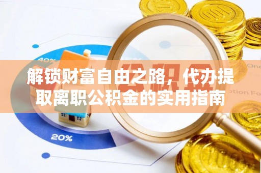 富平解锁财富自由之路，代办提取离职公积金的实用指南