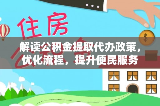 富平解读公积金提取代办政策，优化流程，提升便民服务