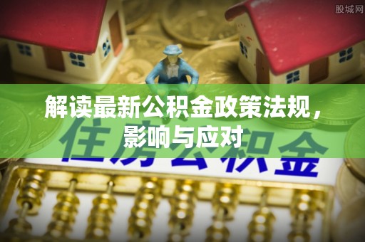 富平解读最新公积金政策法规，影响与应对