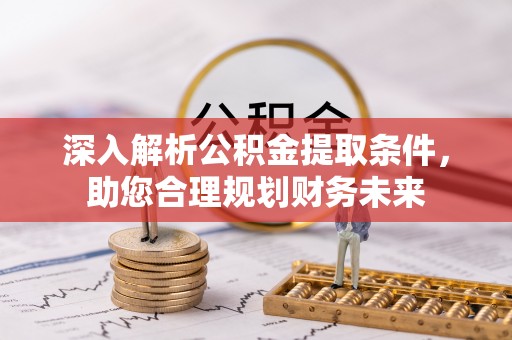 富平深入解析公积金提取条件，助您合理规划财务未来