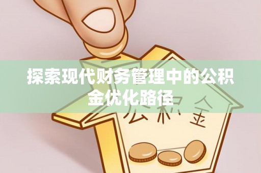 富平探索现代财务管理中的公积金优化路径