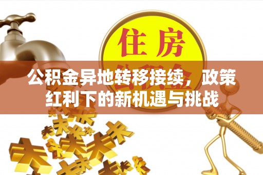 富平公积金异地转移接续，政策红利下的新机遇与挑战