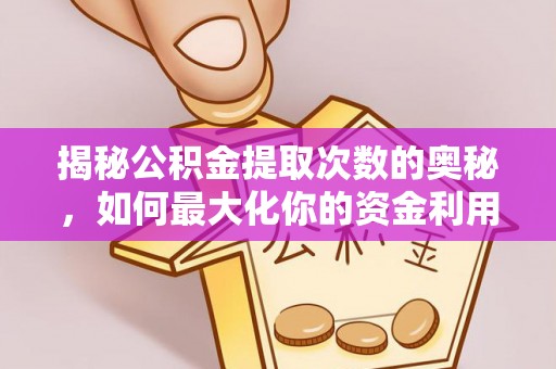 富平揭秘公积金提取次数的奥秘，如何最大化你的资金利用？