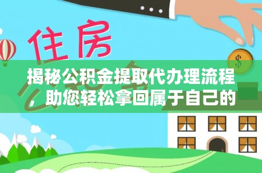富平揭秘公积金提取代办理流程，助您轻松拿回属于自己的钱