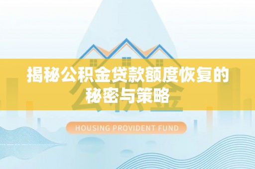 富平揭秘公积金贷款额度恢复的秘密与策略
