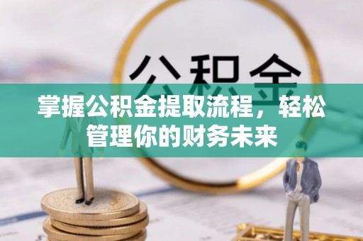 富平掌握公积金提取流程，轻松管理你的财务未来