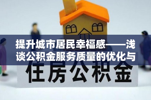富平提升城市居民幸福感——浅谈公积金服务质量的优化与未来
